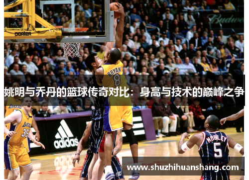 姚明与乔丹的篮球传奇对比：身高与技术的巅峰之争