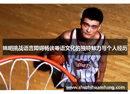 姚明挑战语言障碍畅谈粤语文化的独特魅力与个人经历