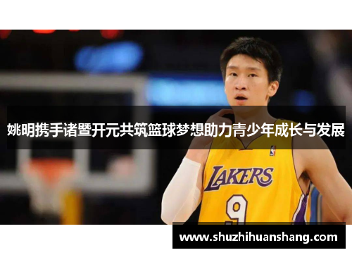 姚明携手诸暨开元共筑篮球梦想助力青少年成长与发展