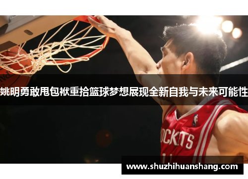 姚明勇敢甩包袱重拾篮球梦想展现全新自我与未来可能性