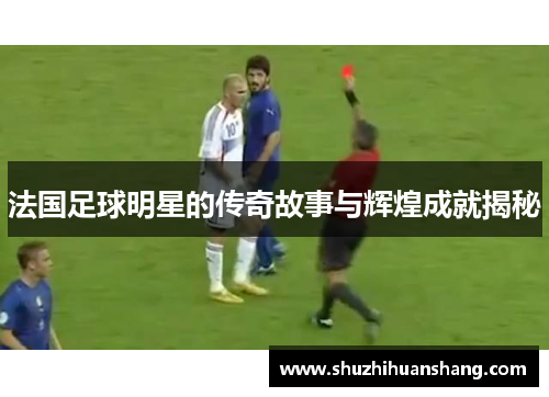 法国足球明星的传奇故事与辉煌成就揭秘