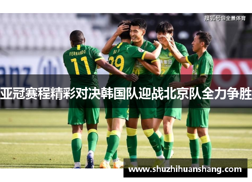 亚冠赛程精彩对决韩国队迎战北京队全力争胜