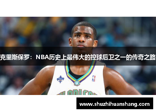 克里斯保罗：NBA历史上最伟大的控球后卫之一的传奇之路
