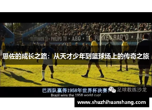 恩佐的成长之路：从天才少年到篮球场上的传奇之旅