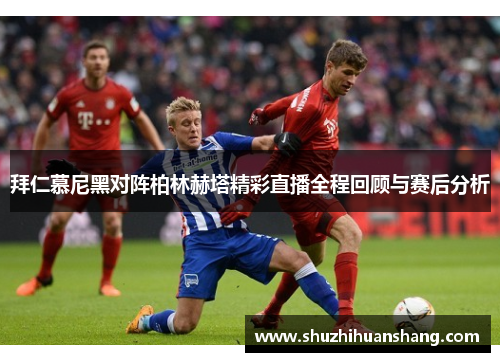 拜仁慕尼黑对阵柏林赫塔精彩直播全程回顾与赛后分析