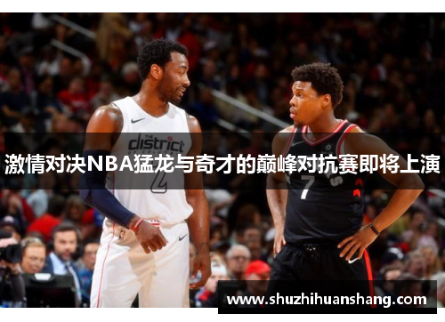 激情对决NBA猛龙与奇才的巅峰对抗赛即将上演