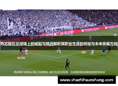 热苏斯在足球场上的崛起与挑战解析其职业生涯的辉煌与未来发展方向