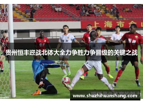 贵州恒丰迎战北体大全力争胜力争晋级的关键之战