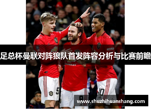 足总杯曼联对阵狼队首发阵容分析与比赛前瞻